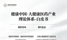 健康中国·大健康医药产业理论体系-白皮书 | 国际科学院组织